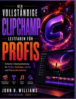 DER VOLLSTÄNDIGE CLIPCHAMP LEITFADEN FÜR PROFIS: Einfache Videobearbeitung für Profis, YouTuber, Lehrer und Kleinunternehmer (German Edition) B0H7884MDL Book Cover