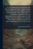 A Cyclopedia of Costume, or, Dictionary of Dress, Including Notices of Contemporaneous Fashions on the Continent; a General Chronological History of ... of the Christian Era to The...; V 1372577009 Book Cover