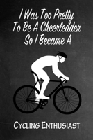 I Was Too Pretty To Be A Cheerleader So I Became A Cycling Enthusiast: Funny Gag Gift Notebook Journal for Girls or Women 1692747010 Book Cover