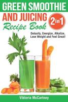 Green Smoothie and Juicing Recipe Book: Detoxify, Energize, Alkalize, Lose Weight and Feel Great! 1078171122 Book Cover