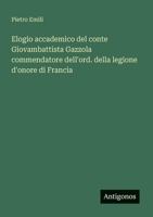 Elogio accademico del conte Giovambattista Gazzola commendatore dell'ord. della legione d'onore di Francia (Italian Edition) 3563208751 Book Cover