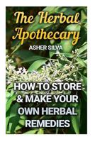 The Herbal Apothecary: How To Store & Make Your Own Herbal Remedies 1546833110 Book Cover