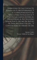 Derrotero de las costas de España en el Mediterraneo, y su correspondiente de Africa para inteligencia y uso de las cartas esféricas, presentadas al ... de orden de S.M. 1017041571 Book Cover