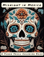 Midnight in Mexico: A Sugar Skull Coloring Book: 45 Beautiful Coloring Pages For Adults and Seniors B0BRMT2C28 Book Cover