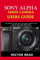 Sony Alpha A6000 Camera Users Guide: The Beginner to Expert Guide with Ultimate Hidden tips and tricks for Sony Alpha a6000 camera for seniors, Beginners & First-time Users B08B386R19 Book Cover