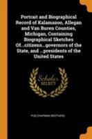 Portrait and Biographical Record of Kalamazoo, Allegan and Van Buren Counties, Michigan, Containing Biographical Sketches Of...citizens...governors of the State, and ...presidents of the United States 1016722451 Book Cover