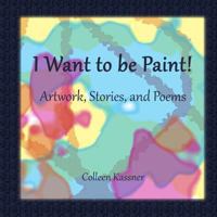I Want to Be Paint! Artwork, Stories, and Poems 1545372144 Book Cover