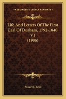 Life and Letters of the First Earl of Durham, 1792-1840, Vol. 1 of 2 1164105000 Book Cover