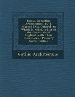 Essays on Gothic Architecture, by T. Warton [And Others]. to Which Is Added, a List of the Cathedrals of England, with Their Dimensions - Primary Sour 1019120177 Book Cover
