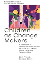 Children as Change Makers: A Resource to Enhance Child Centred Practice and Extend Active Learning Opportunities (Emerald Studies in Child Centred Practice) 1802627146 Book Cover
