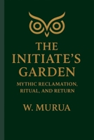 The Initiate’s Garden: Mythic Reclamation, Ritual, and Return B0FHRLP3QZ Book Cover