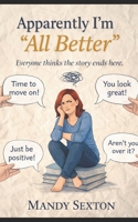 Apparently I’m “All Better": Cancer didn’t end the day the doctor said remission. That’s the day I learned how to live with what it left behind. B0GTVZ4TPS Book Cover