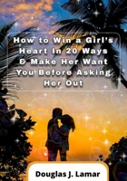 How to Win a Girl’s Heart In 20 Ways & Make Her Want You Before Asking Her Out B0BB5YKFXR Book Cover