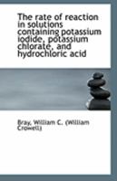 The rate of reaction in solutions containing potassium iodide, potassium chlorate, and hydrochloric 1113241004 Book Cover