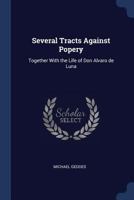 Several Tracts Against Popery: Together with the Life of Don Alvaro de Luna (Classic Reprint) 1340341557 Book Cover
