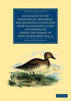 An Account of the Petrological, Botanical, and Zoological Collection Made in Kerguelen's Land and Rodriguez During the Transit of Venus Expeditions 1 1108050093 Book Cover