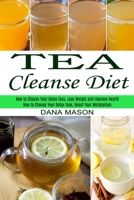 Tea Cleanse Diet: How to Choose Your Detox Teas, Lose Weight and Improve Health 1990334385 Book Cover