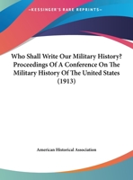 Who Shall Write our Military History? Proceedings of a Conference on the Military History 1177096404 Book Cover