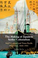 The Making of Japanese Settler Colonialism: Malthusianism and Trans-Pacific Migration, 1868-1961 1108712312 Book Cover