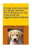 A Puppy Love Guide: About the Labrador Retriever, Tips for Bringing Your Lab Pup 197814069X Book Cover
