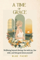 A Time of Grace: Well-being Beyond Dieting: Eating with Joy, Living with Style, and Feeling Good About Yourself B0FXMJHZY4 Book Cover