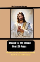 Novena To The Sacred Heart Of Jesus: Daily Prayers and Reflections for Healing, Comfort, and Faith Renewal (CATHOLIC NOVENA PRAYER BOOKS) B0FDWKVCMF Book Cover