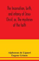 The incarnation, birth, and infancy of Jesus Christ, or, The mysteries of the faith 9354039103 Book Cover