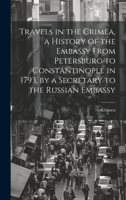 Travels in the Crimea, a History of the Embassy From Petersburg to Constantinople in 1793, by a Secretary to the Russian Embassy 102004800X Book Cover