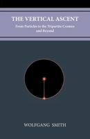 THE VERTICAL ASCENT : From Particles to the Tripartite Cosmos and Beyond 1735967718 Book Cover