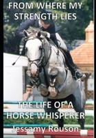 FROM WHERE MY STRENGTH LIES - THE LIFE OF A HORSE WHISPERER 1692817434 Book Cover