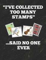 I've Collected Too Many Stamps ... Said No One Ever : Inventory Log Book for Stamp Collectors with Prompted Lines and Spaces, 8. 5 X 11 Inches, 150 Pages, Funny Cover 179424106X Book Cover