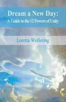 Dream a New Day: A Guide to the 12 Powers of Unity 1522774513 Book Cover