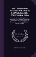 The Common Law Procedure Act, 1854, (17 & 18 Vict., Cap. 125,) with Practical Notes: An Introduction, Explaining the Nature and Extent of the ... ; the Changes Effected in the Law of Eviden 1341113175 Book Cover