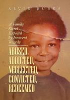 Abused, Addicted, Neglected, Convicted, Redeemed: A Family Secret Exposed by Innocent Tragedy 1483605132 Book Cover