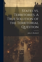 States vs. Territories. A True Solution of the Territorial Question 1022011782 Book Cover