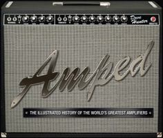 Amped: The Illustrated History of the World's Greatest Amplifiers 0760339724 Book Cover