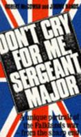 Don't Cry for Me, Sergeant-Major: A unique portrait of the Falklands war - from the sharp end 0708823904 Book Cover