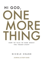Hi God, One More Thing: Journal and Study Guide: How to Talk to God About the Tough Stuff 1950718344 Book Cover