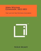 John William Gunnison, 1812-1853: The Last of the Western Explorers 1258167263 Book Cover