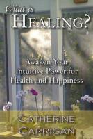 What Is Healing? Awaken Your Intuitive Power for Health and Happiness 0989450600 Book Cover