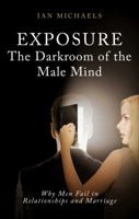 Exposure: The Darkroom of the Male Mind: Why Men Fail in Relationships and Marriage 1628549319 Book Cover
