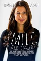 Smile At Your Challenges: It takes more than just going gluten-free, drinking green juice, and practicing yoga to solve your problems 1494949040 Book Cover