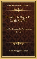 Histoire Du Regne De Louis XIV V8: Roi De France Et De Navarre (1718) 1166055183 Book Cover