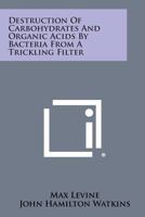 Destruction of Carbohydrates and Organic Acids by Bacteria from a Trickling Filter 1258587947 Book Cover