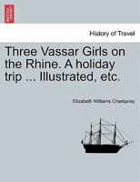 Three Vassar Girls on the Rhine. A holiday trip ... Illustrated, etc. 124131490X Book Cover