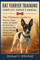 RAT TERRIER TRAINING COMPLETE OWNER’S MANUAL: The Ultimate Guide to Nurturing a Happy, Healthy, and Obedient Rat Terrier Dog – Covering Care, Diet, Feeding, Grooming, Behavior, and Health Essentials. B0FVF17NWX Book Cover