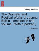 The Dramatic and Poetical Works of Joanna Baillie 1016903936 Book Cover