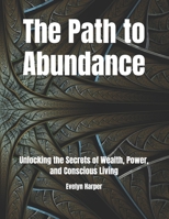 The Path to Abundance: Unlocking the Secrets of Wealth, Power, and Conscious Living B0DTG1R9ZX Book Cover