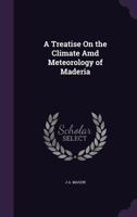 A Treatise on the Climate AMD Meteorology of Maderia 1144935490 Book Cover