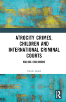 Atrocity Crimes, Children and International Criminal Courts 1032420553 Book Cover